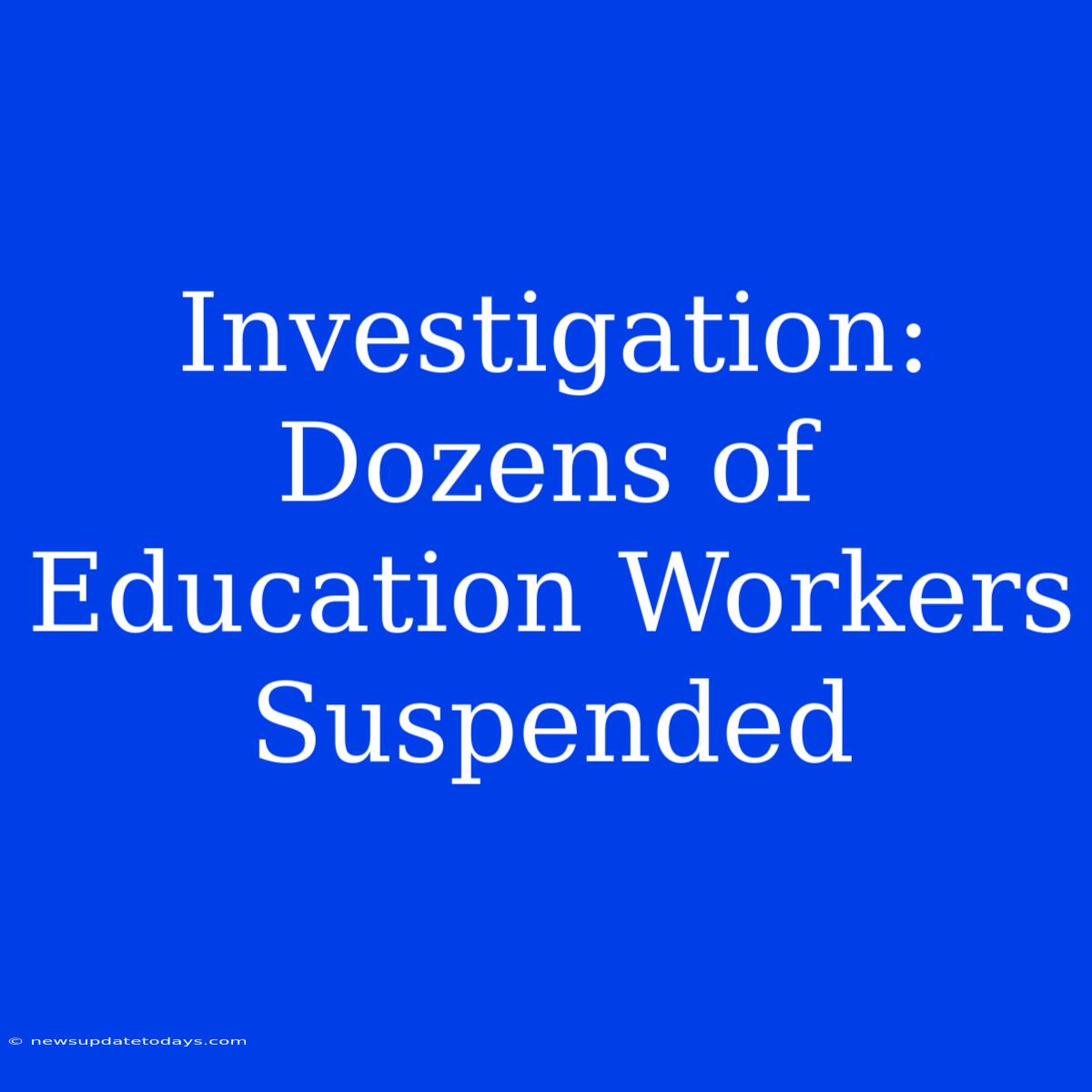 Investigation: Dozens Of Education Workers Suspended