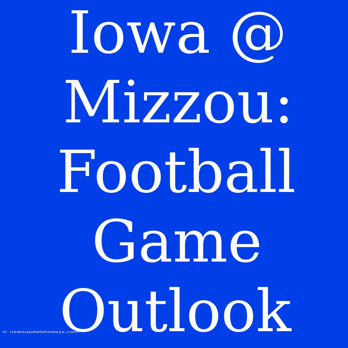 Iowa @ Mizzou: Football Game Outlook