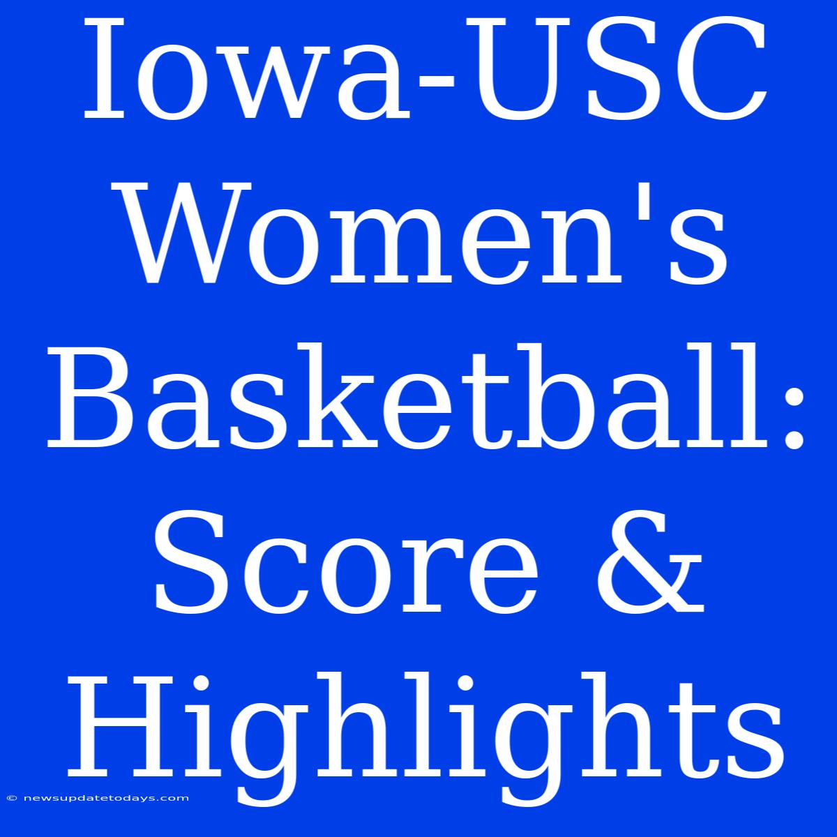 Iowa-USC Women's Basketball: Score & Highlights