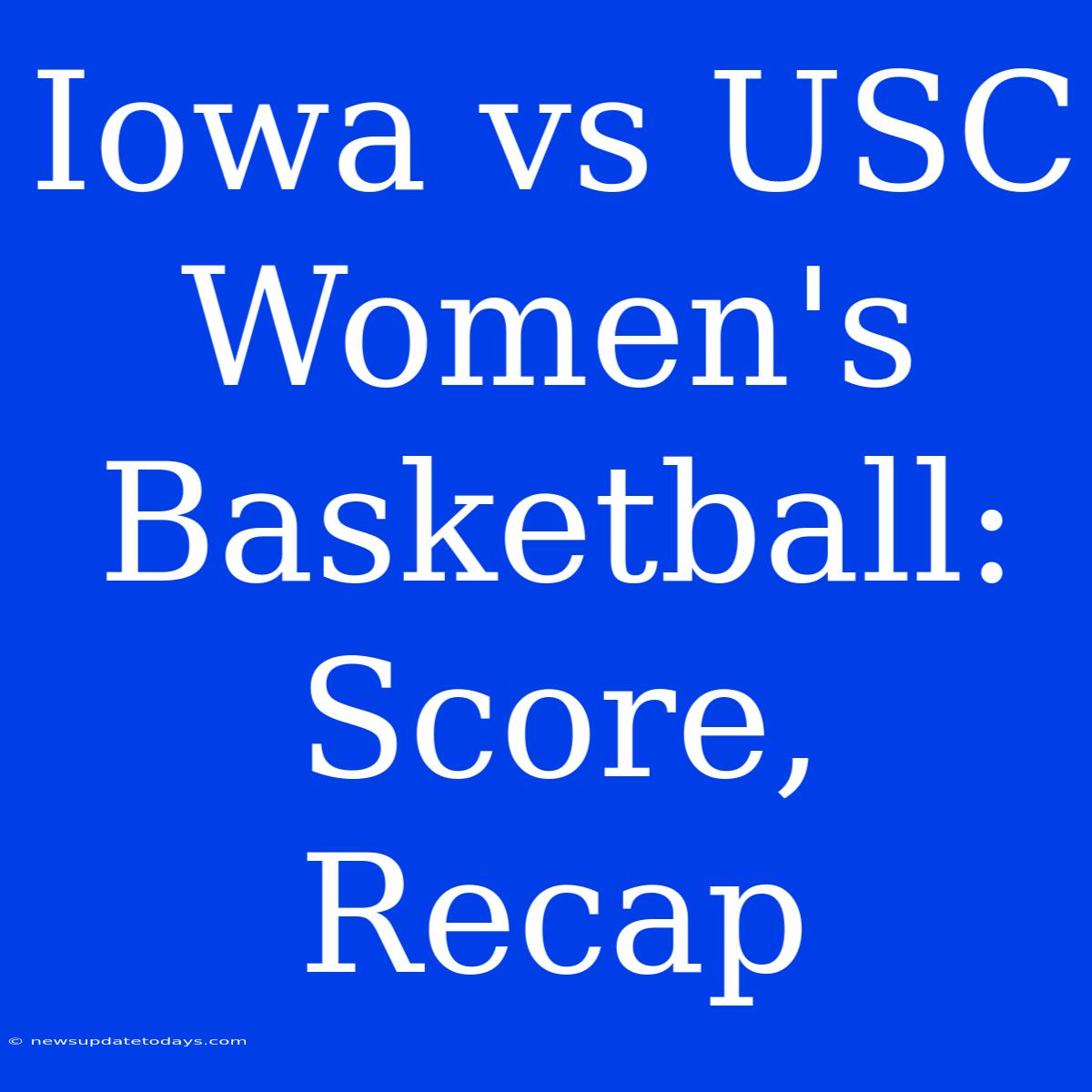 Iowa Vs USC Women's Basketball: Score, Recap