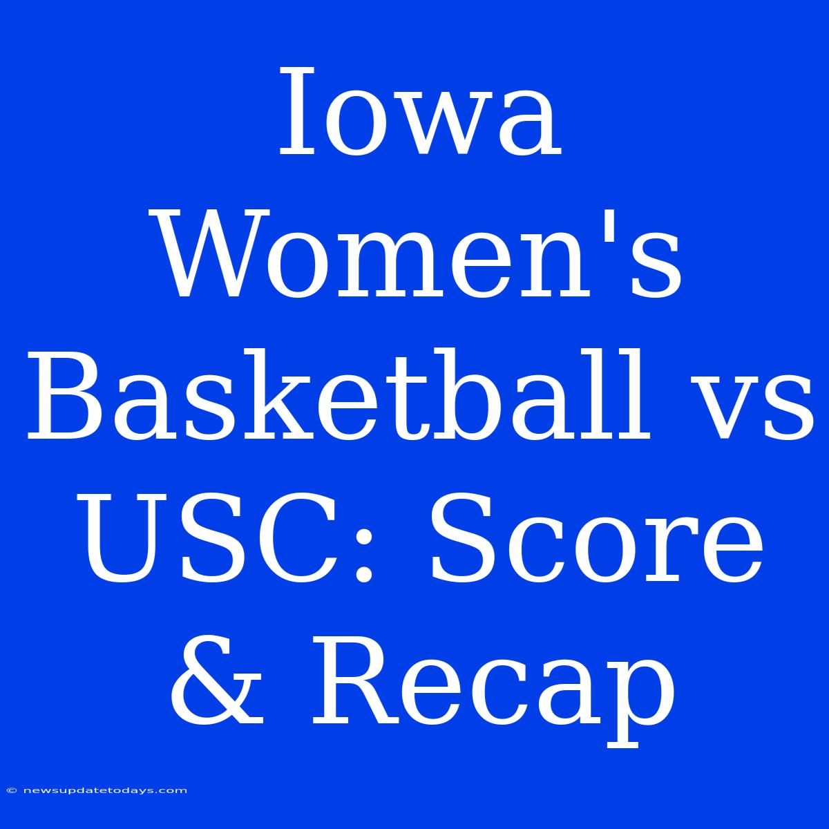 Iowa Women's Basketball Vs USC: Score & Recap