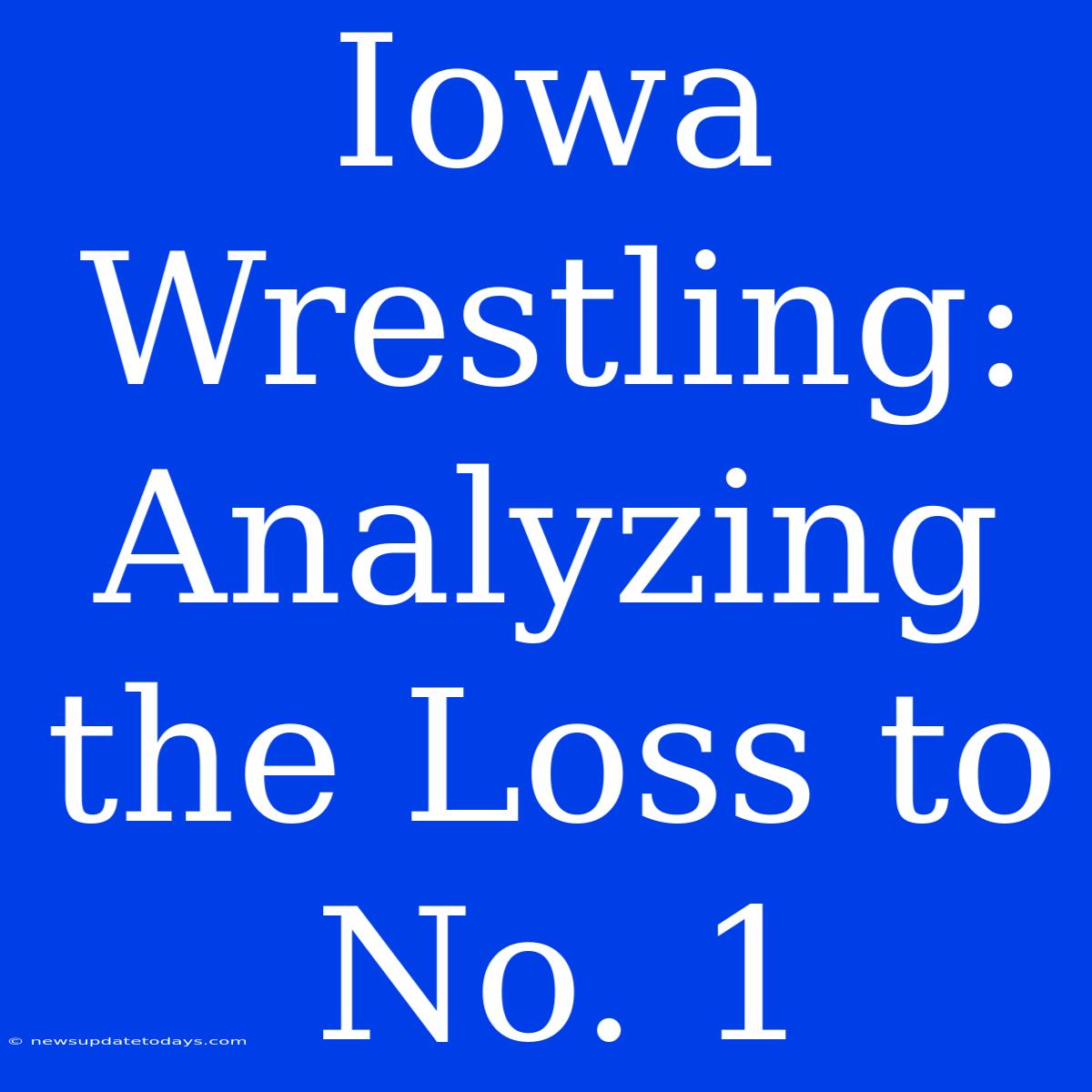 Iowa Wrestling: Analyzing The Loss To No. 1