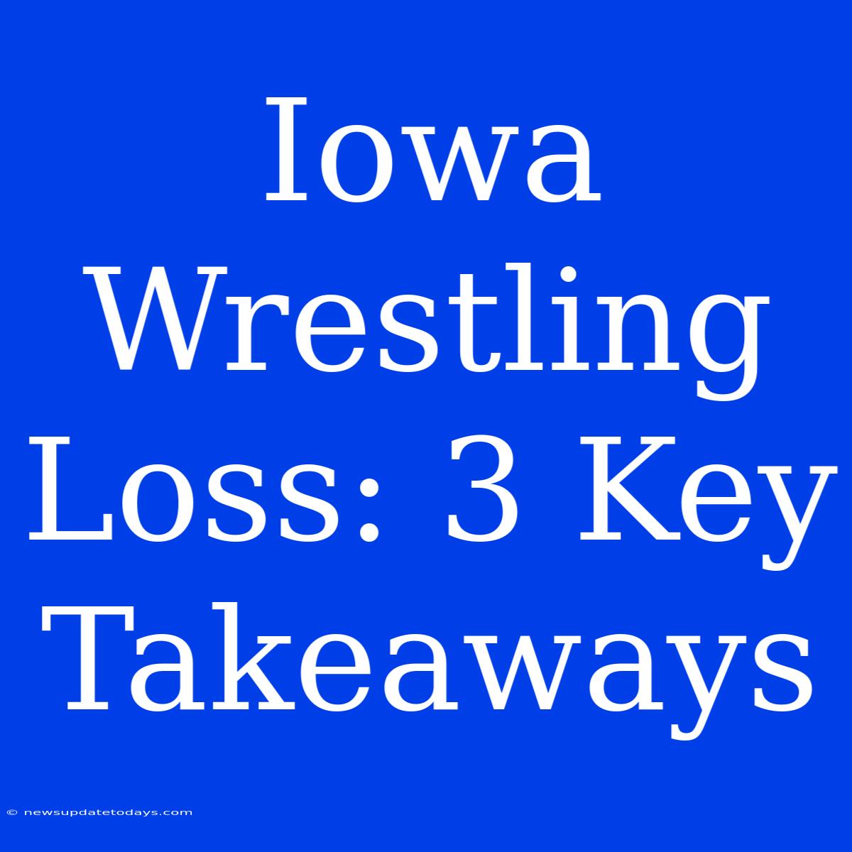 Iowa Wrestling Loss: 3 Key Takeaways