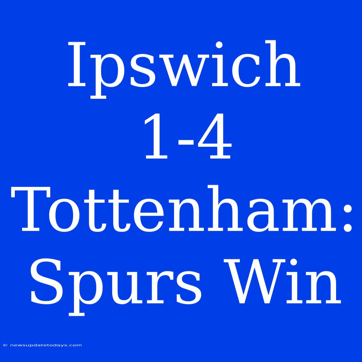 Ipswich 1-4 Tottenham: Spurs Win