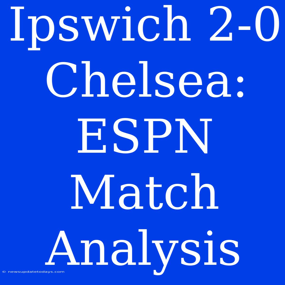 Ipswich 2-0 Chelsea: ESPN Match Analysis