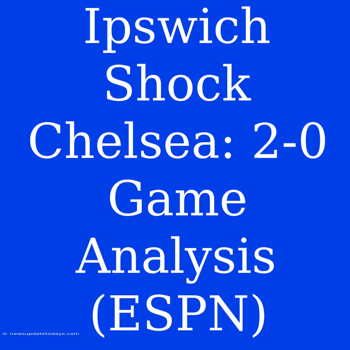 Ipswich Shock Chelsea: 2-0 Game Analysis (ESPN)