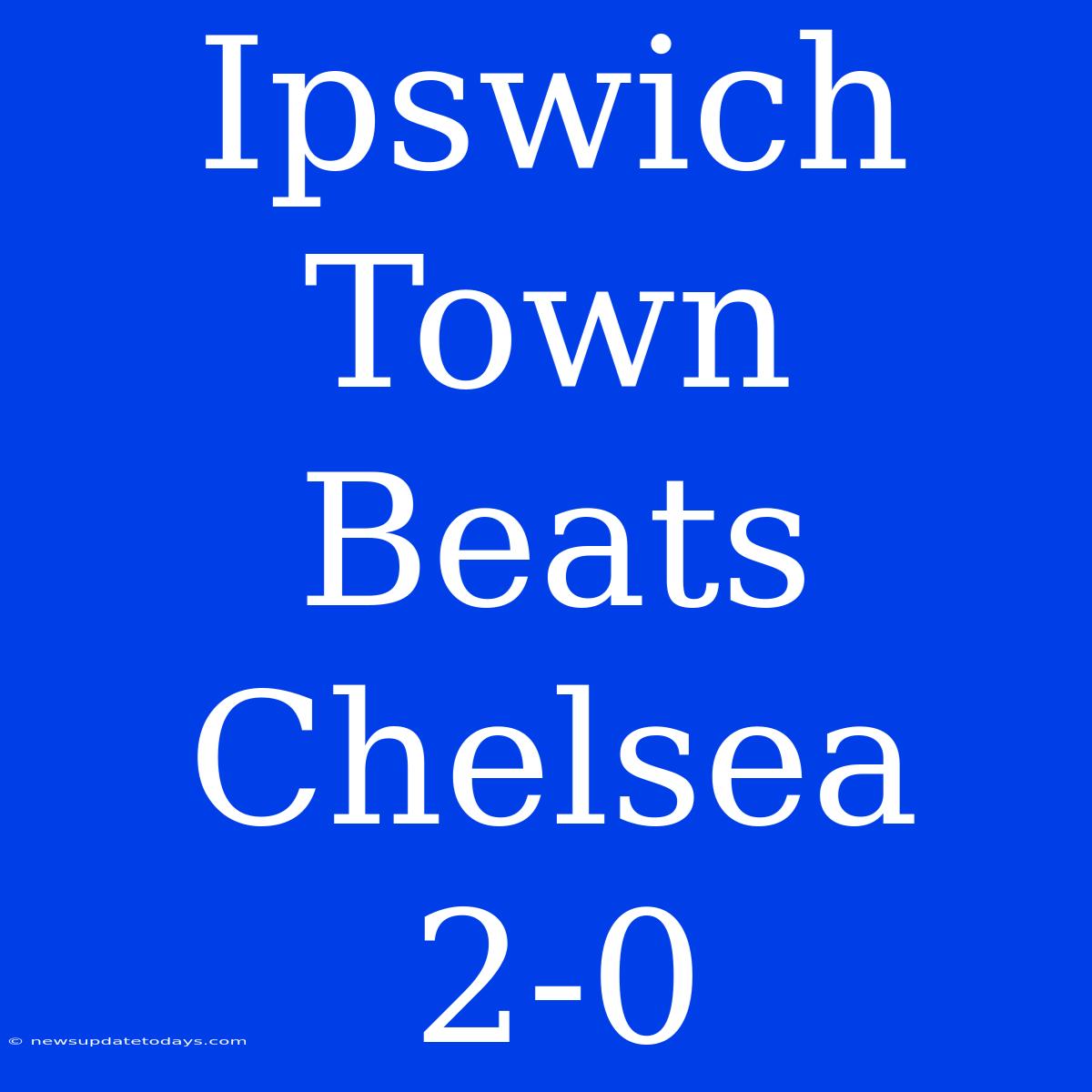 Ipswich Town Beats Chelsea 2-0