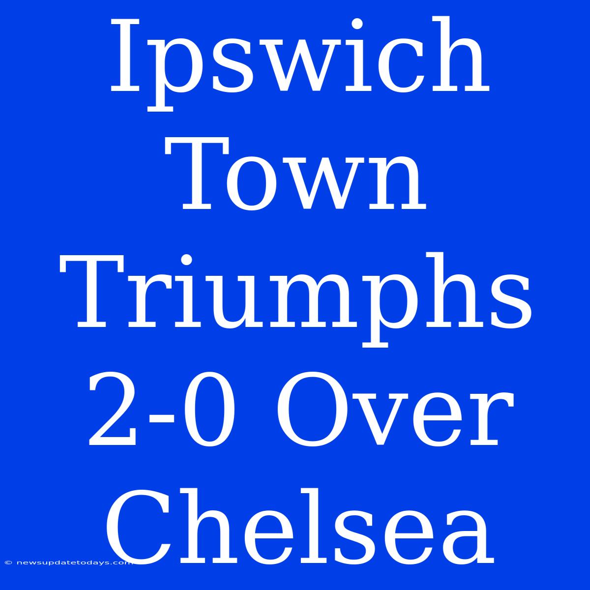 Ipswich Town Triumphs 2-0 Over Chelsea