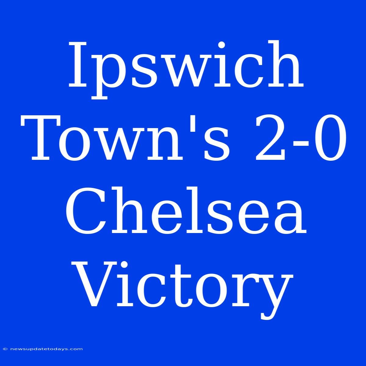 Ipswich Town's 2-0 Chelsea Victory