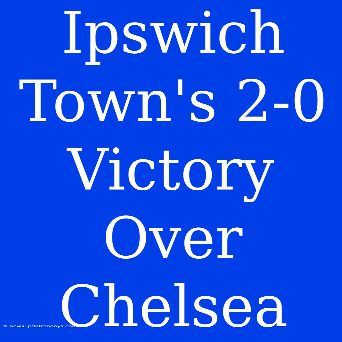 Ipswich Town's 2-0 Victory Over Chelsea