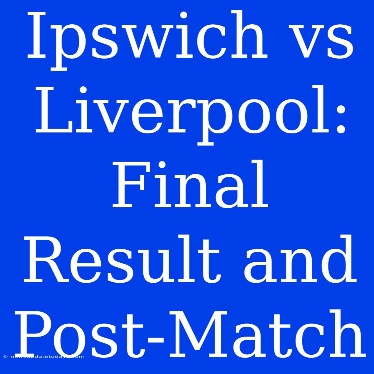 Ipswich Vs Liverpool: Final Result And Post-Match