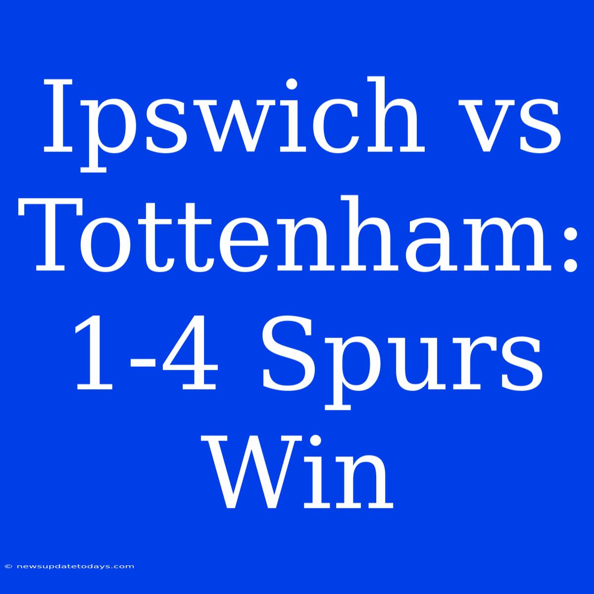 Ipswich Vs Tottenham: 1-4 Spurs Win