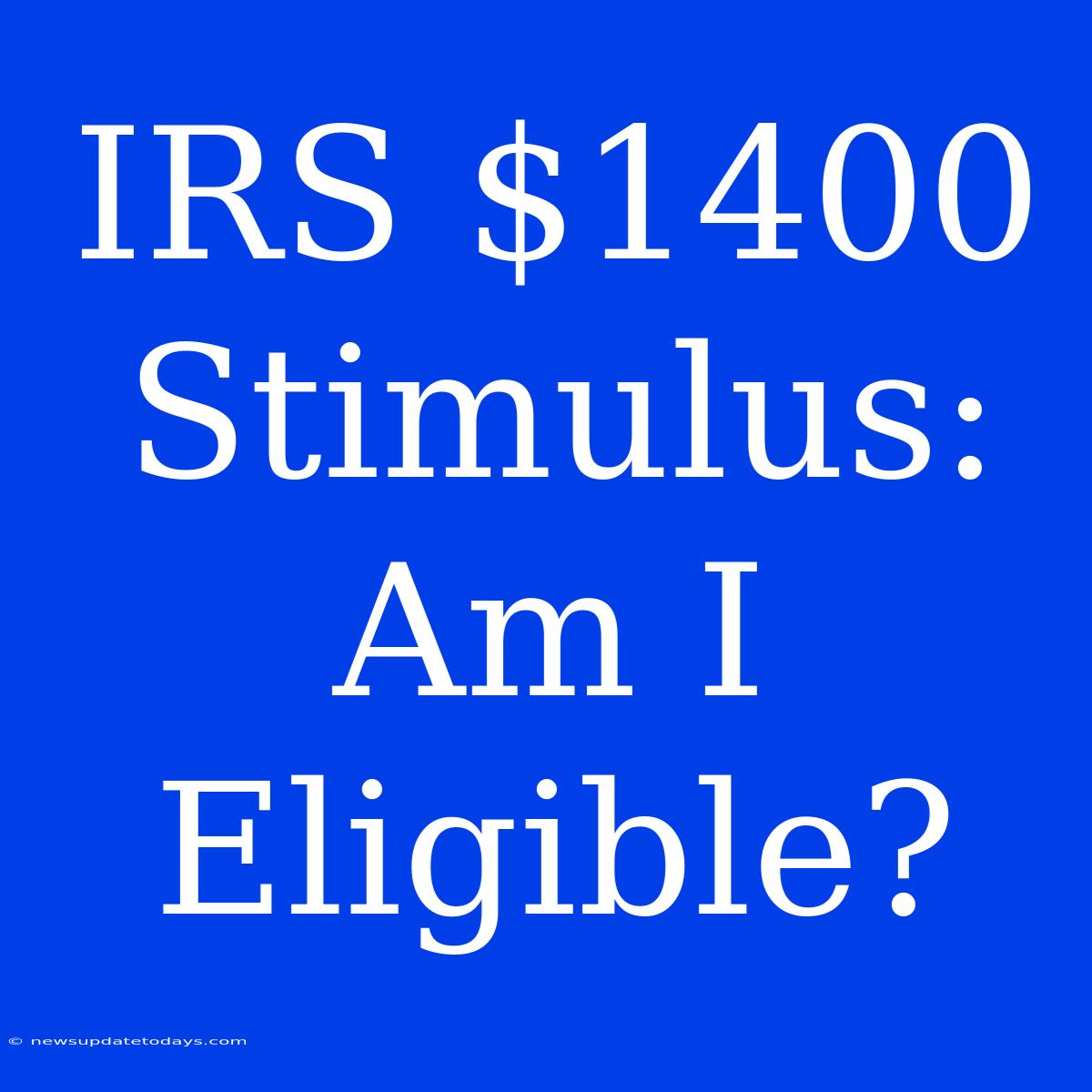 IRS $1400 Stimulus: Am I Eligible?