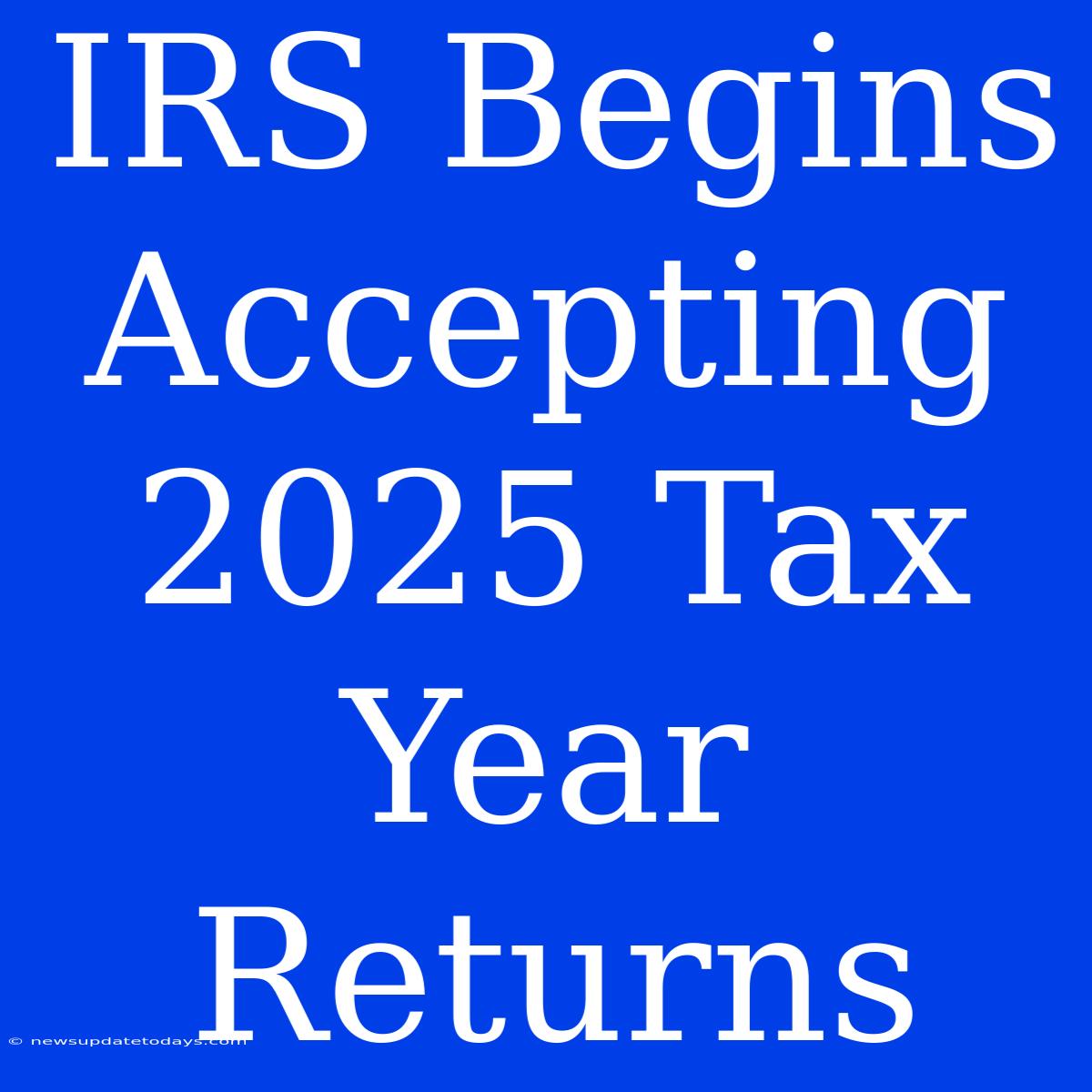 IRS Begins Accepting 2025 Tax Year Returns