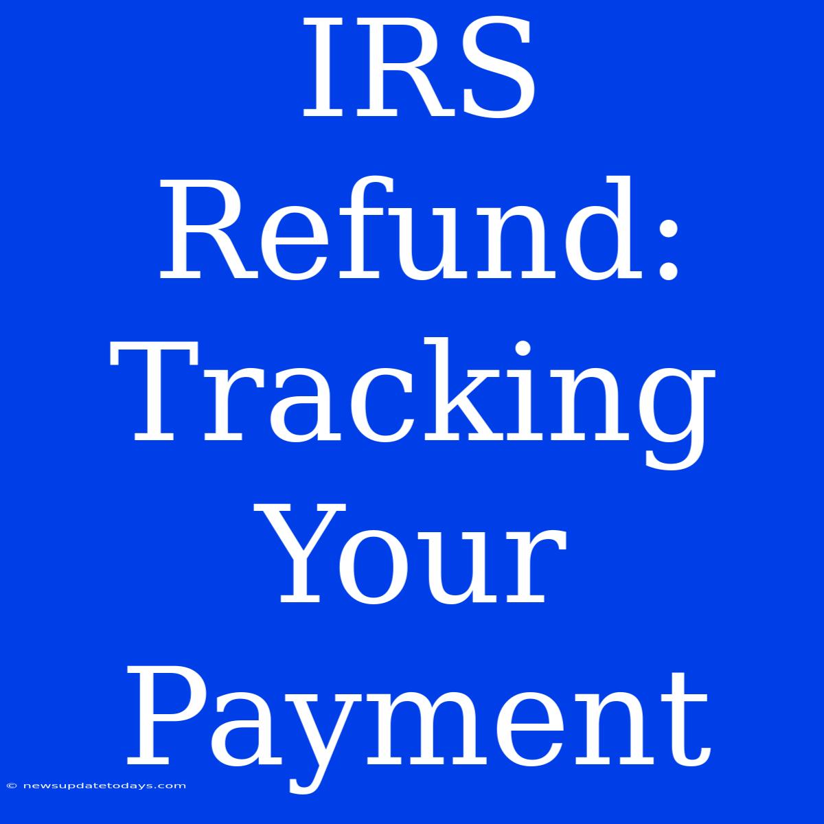 IRS Refund: Tracking Your Payment