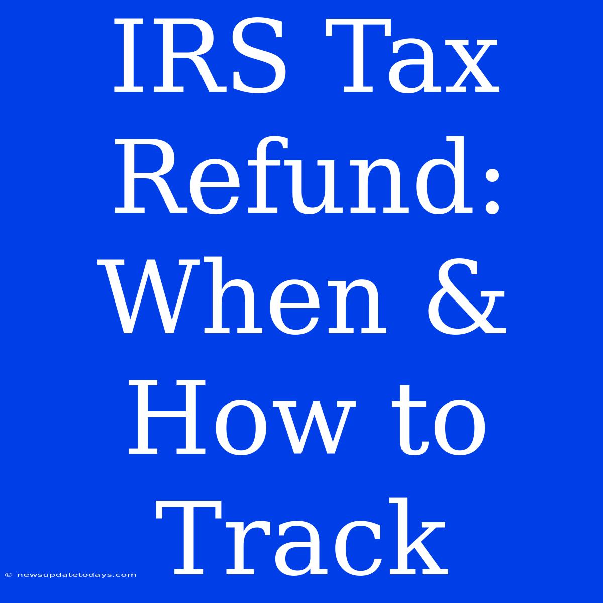 IRS Tax Refund: When & How To Track