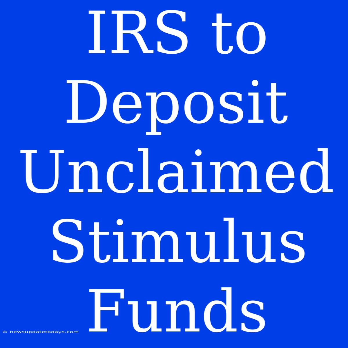 IRS To Deposit Unclaimed Stimulus Funds