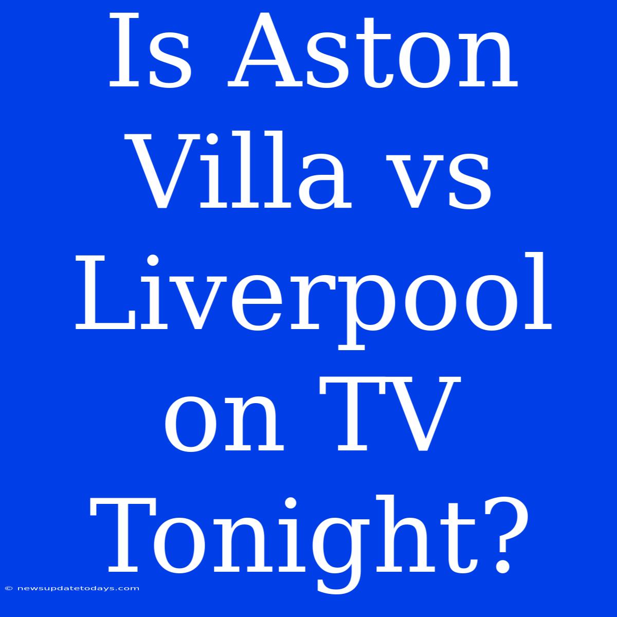 Is Aston Villa Vs Liverpool On TV Tonight?