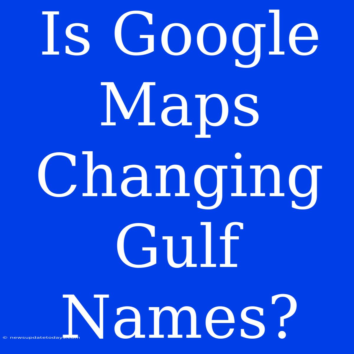 Is Google Maps Changing Gulf Names?