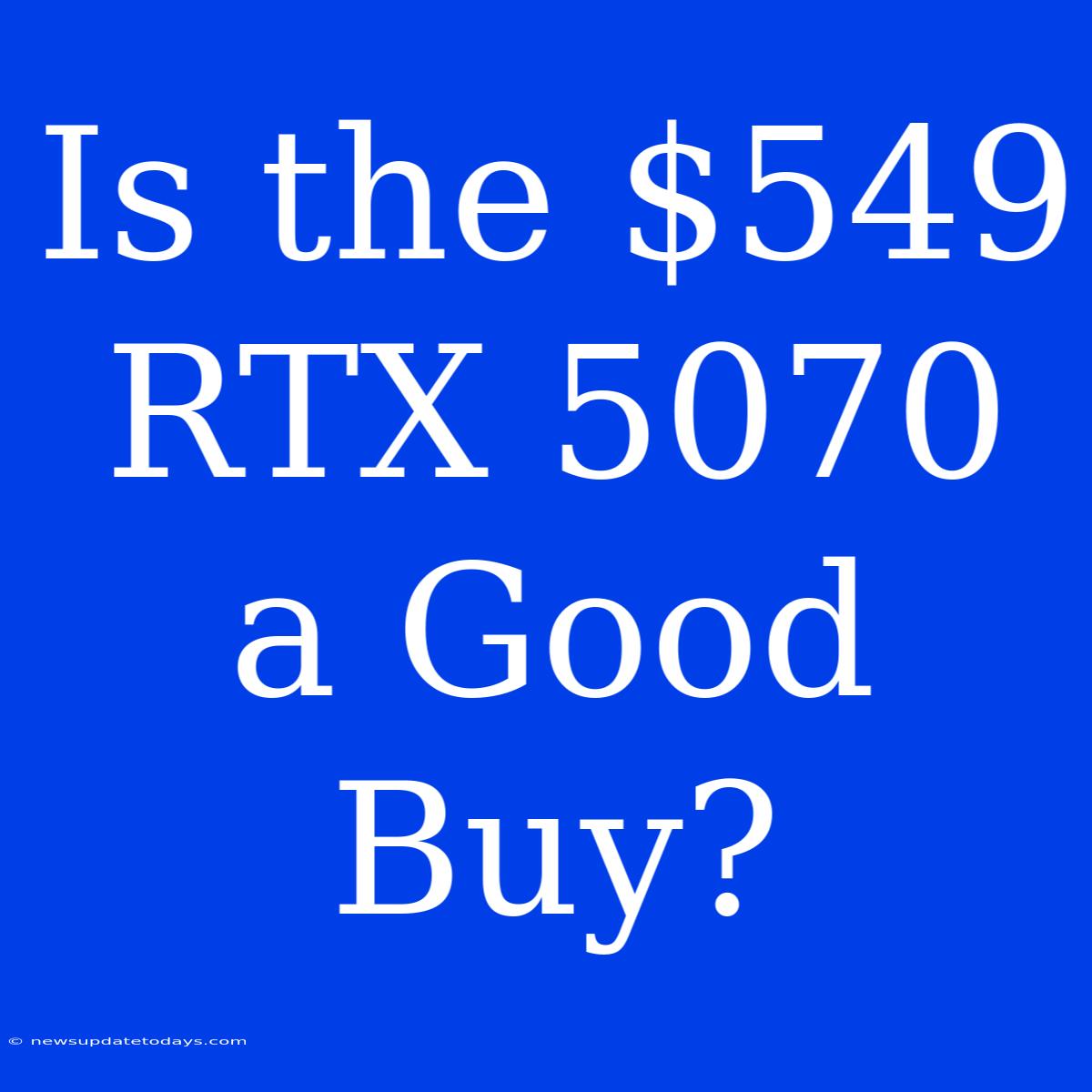 Is The $549 RTX 5070 A Good Buy?