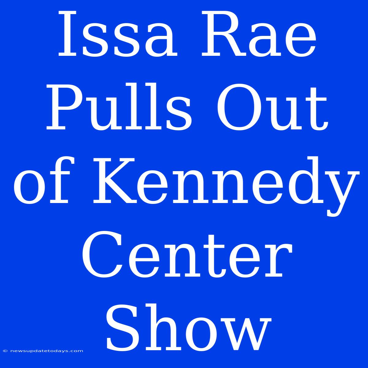 Issa Rae Pulls Out Of Kennedy Center Show