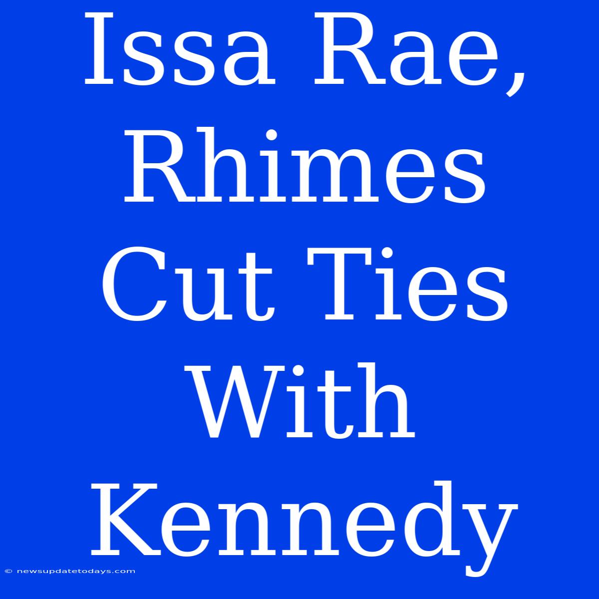 Issa Rae, Rhimes Cut Ties With Kennedy