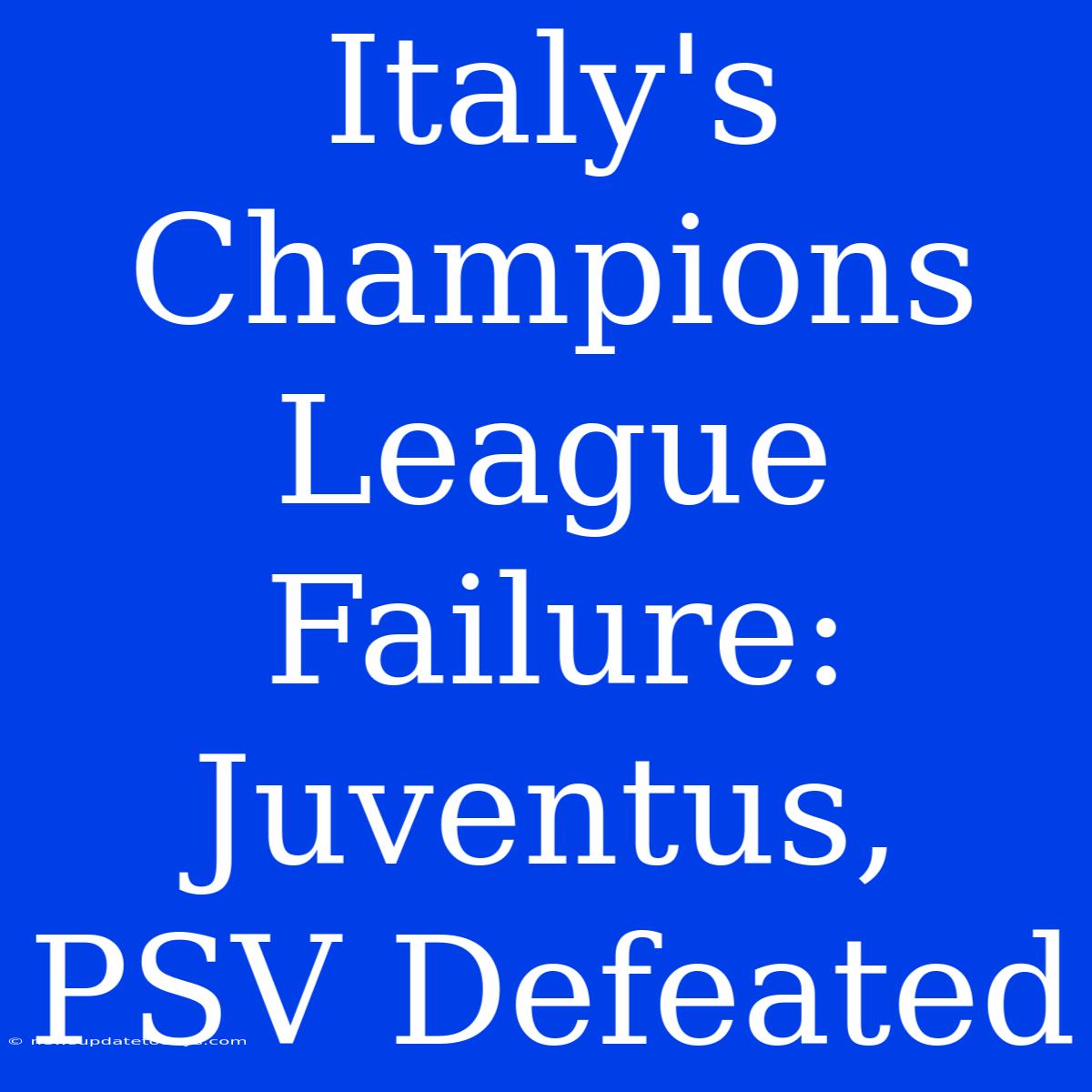 Italy's Champions League Failure: Juventus, PSV Defeated