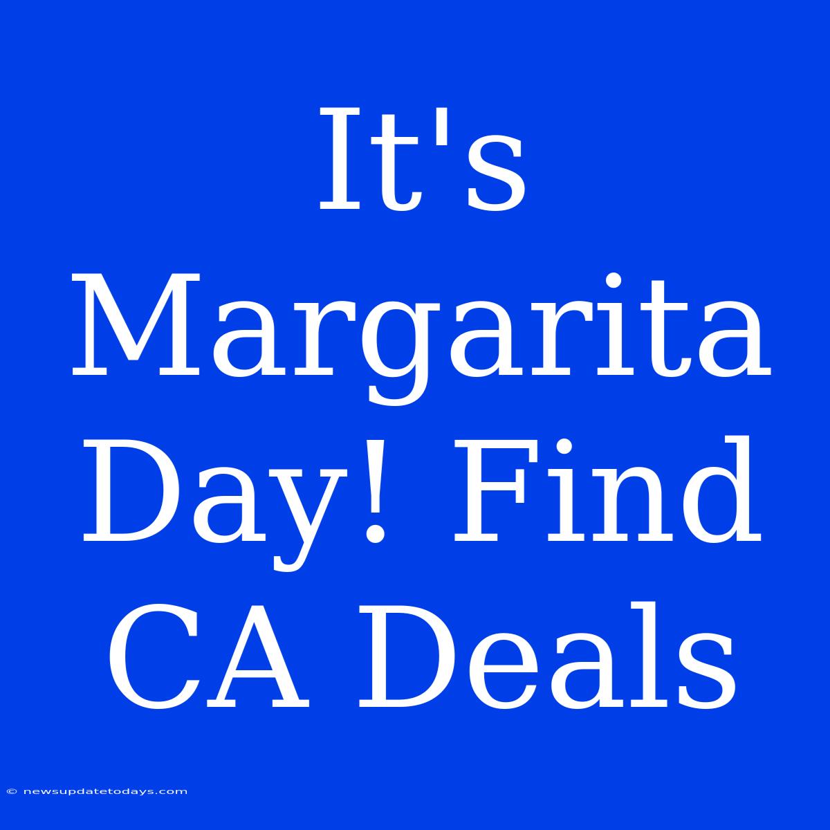 It's Margarita Day! Find CA Deals