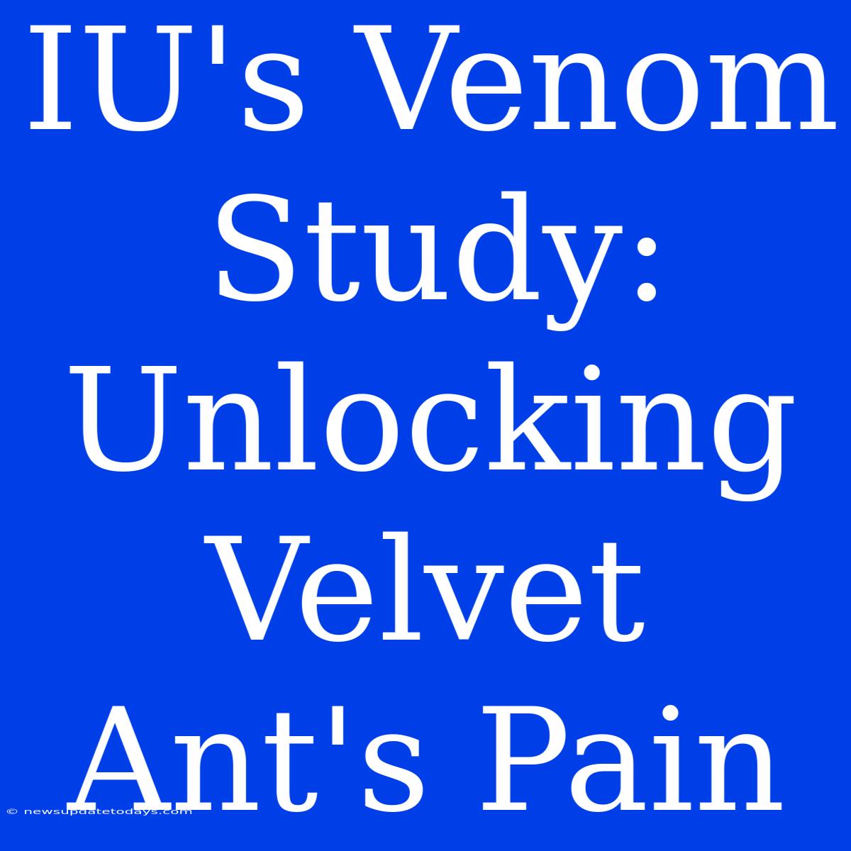 IU's Venom Study: Unlocking Velvet Ant's Pain