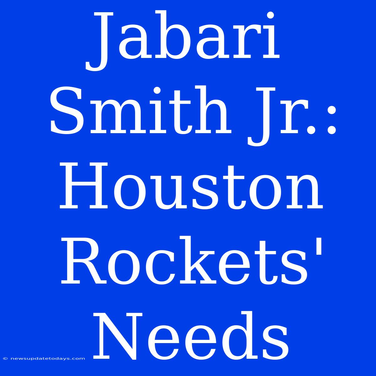 Jabari Smith Jr.: Houston Rockets' Needs