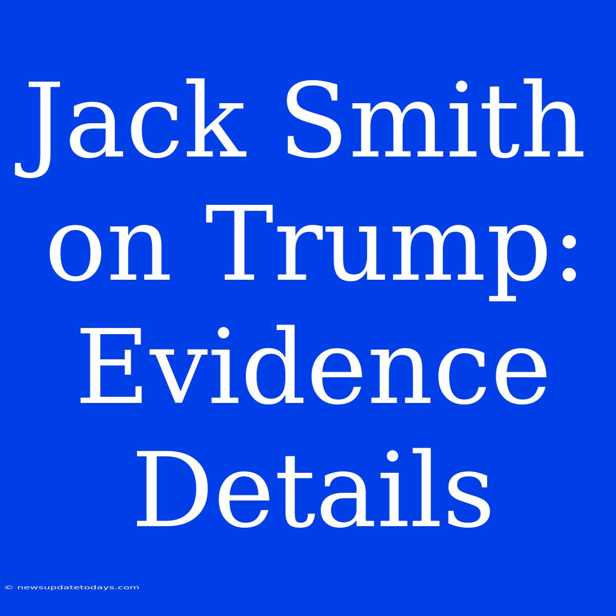 Jack Smith On Trump: Evidence Details