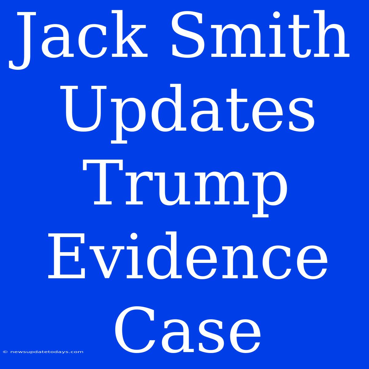 Jack Smith Updates Trump Evidence Case