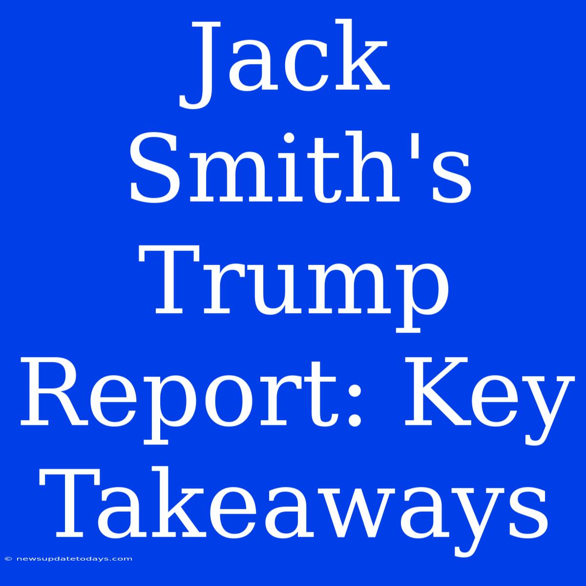 Jack Smith's Trump Report: Key Takeaways