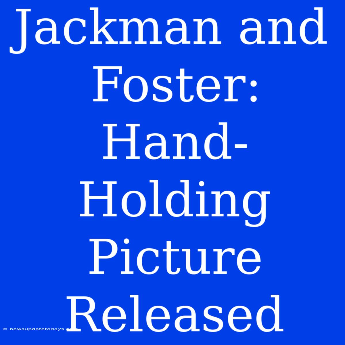 Jackman And Foster: Hand-Holding Picture Released