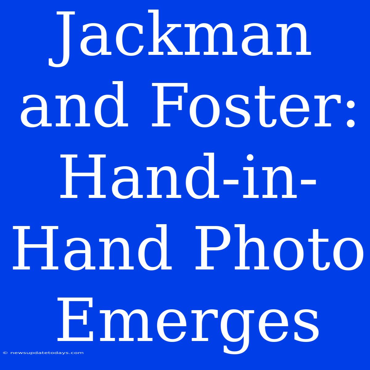 Jackman And Foster: Hand-in-Hand Photo Emerges