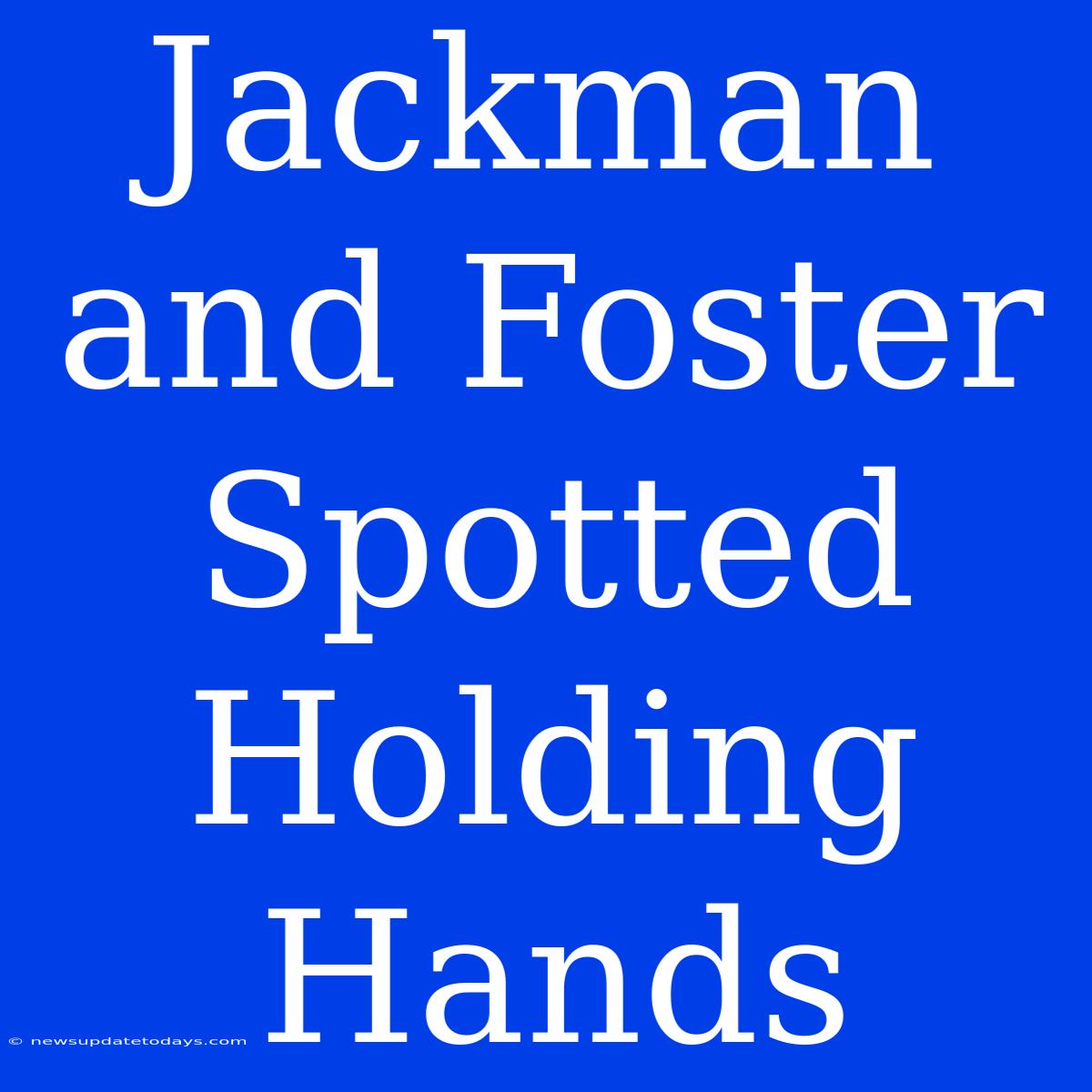 Jackman And Foster Spotted Holding Hands