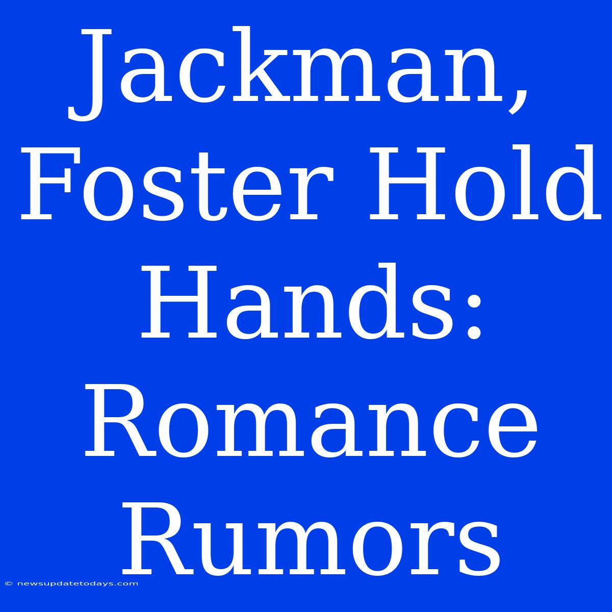 Jackman, Foster Hold Hands: Romance Rumors