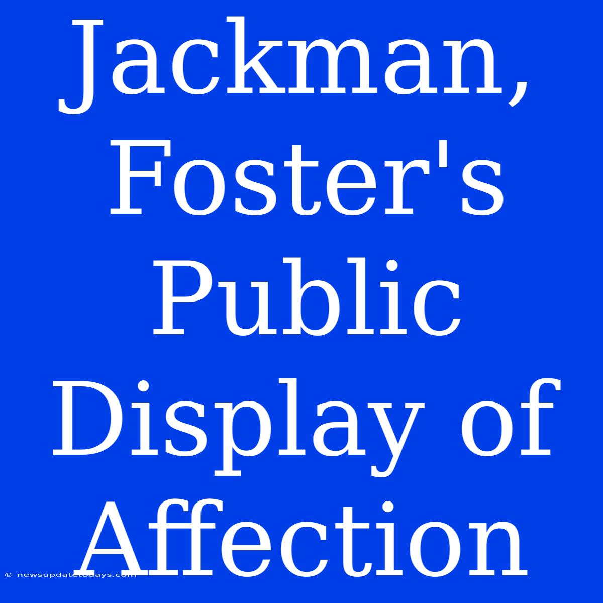 Jackman, Foster's Public Display Of Affection