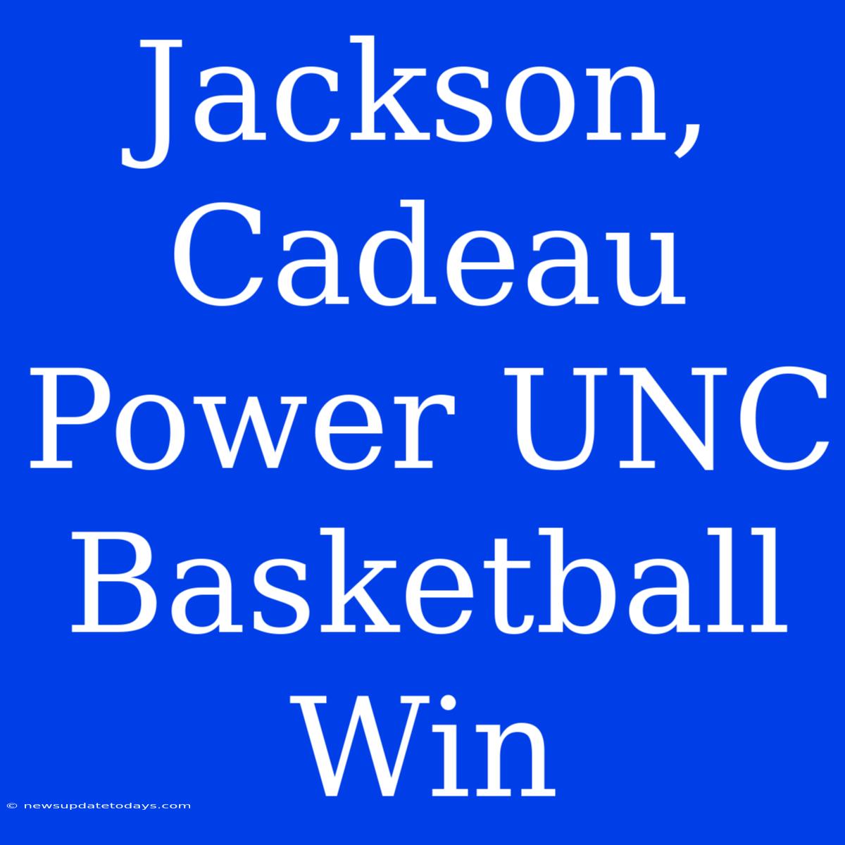 Jackson, Cadeau Power UNC Basketball Win