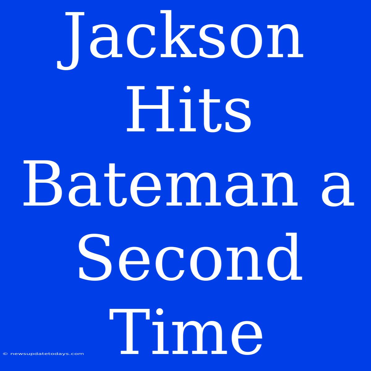 Jackson Hits Bateman A Second Time