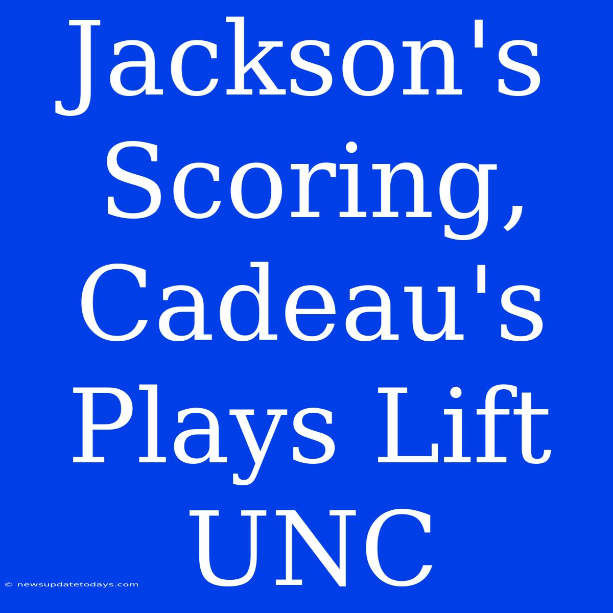 Jackson's Scoring, Cadeau's Plays Lift UNC