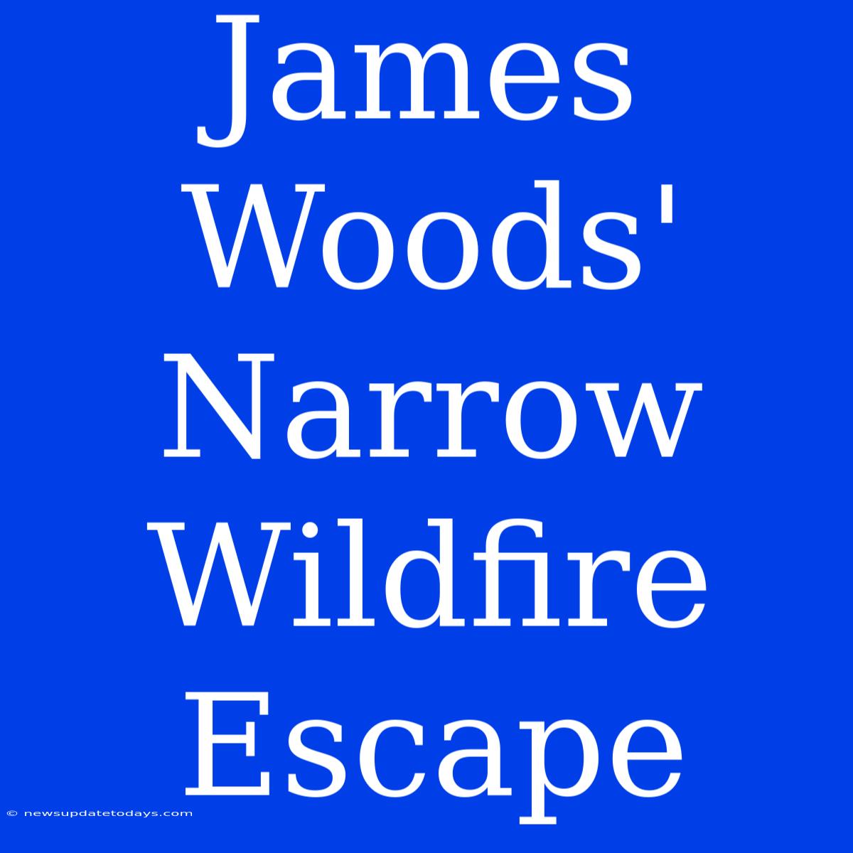 James Woods' Narrow Wildfire Escape