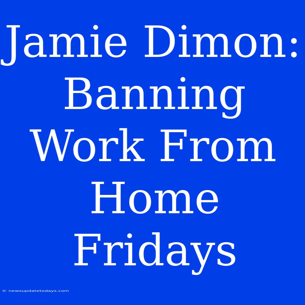 Jamie Dimon: Banning Work From Home Fridays