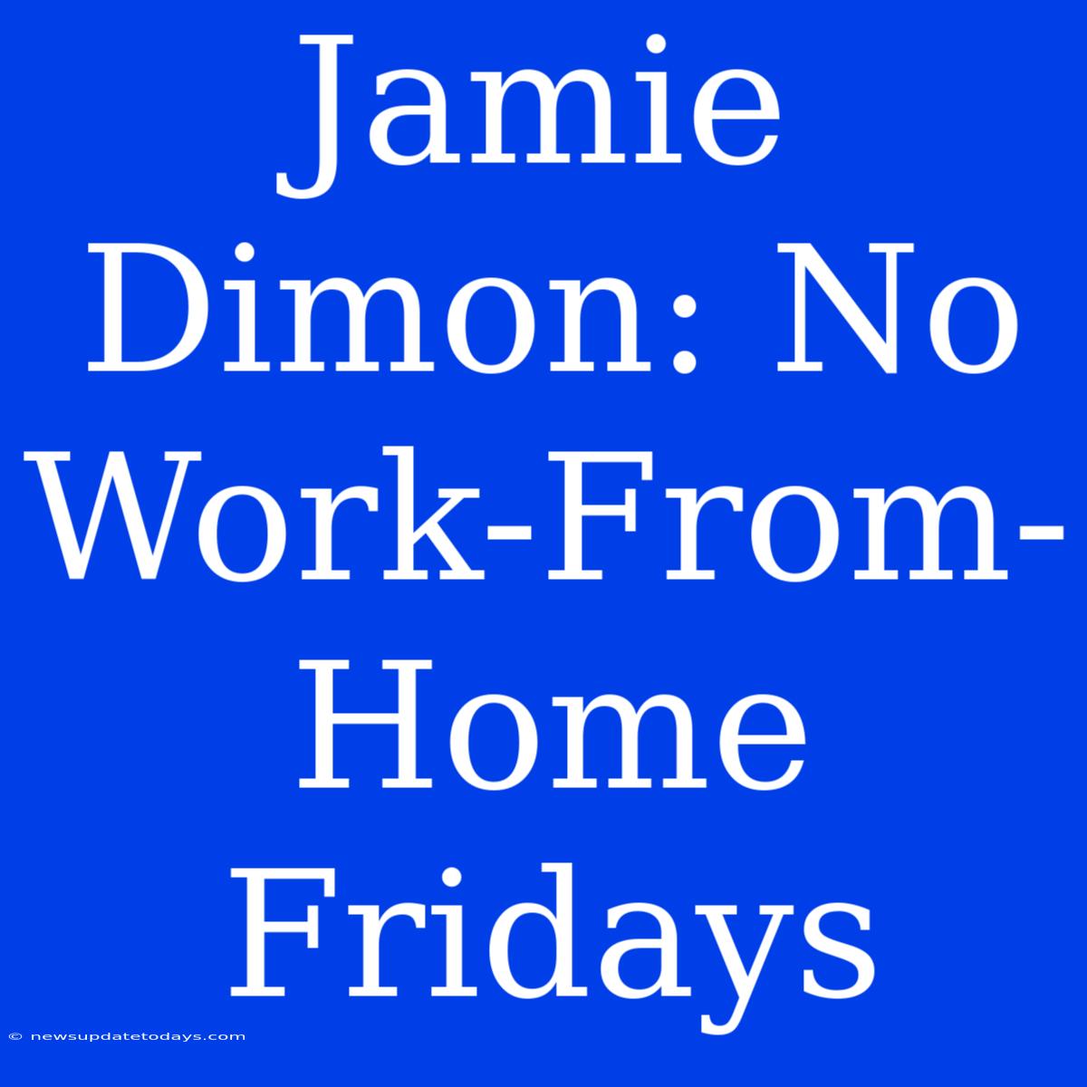 Jamie Dimon: No Work-From-Home Fridays