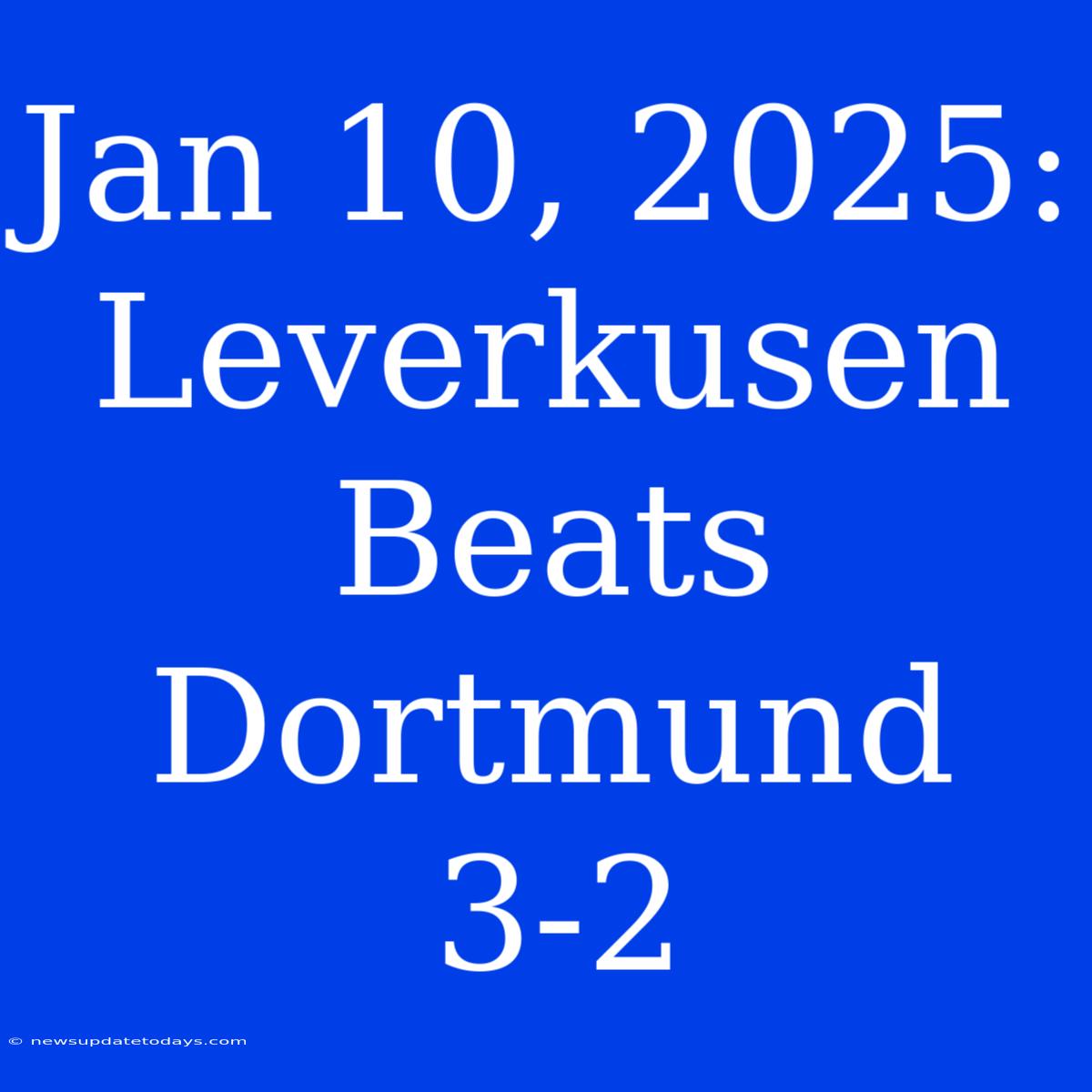 Jan 10, 2025: Leverkusen Beats Dortmund 3-2