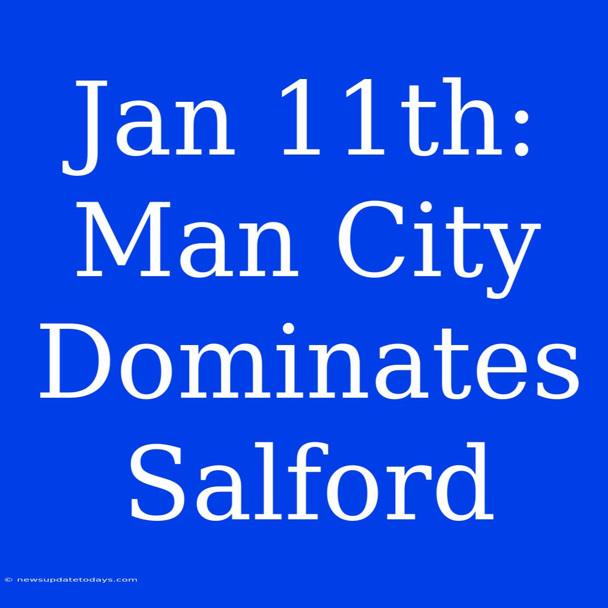 Jan 11th: Man City Dominates Salford