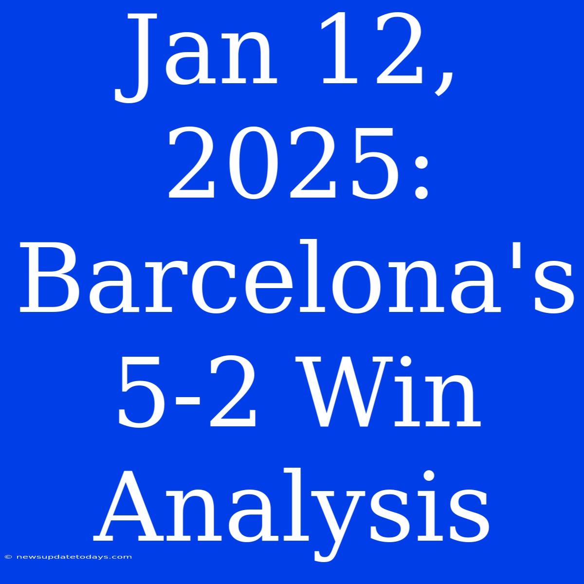 Jan 12, 2025: Barcelona's 5-2 Win Analysis