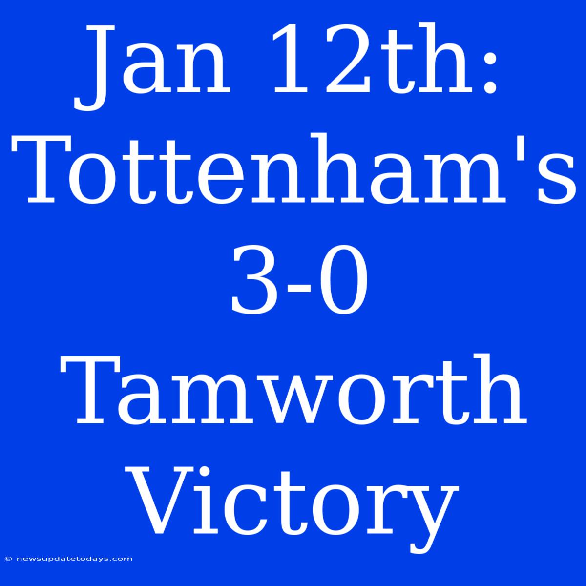 Jan 12th: Tottenham's 3-0 Tamworth Victory