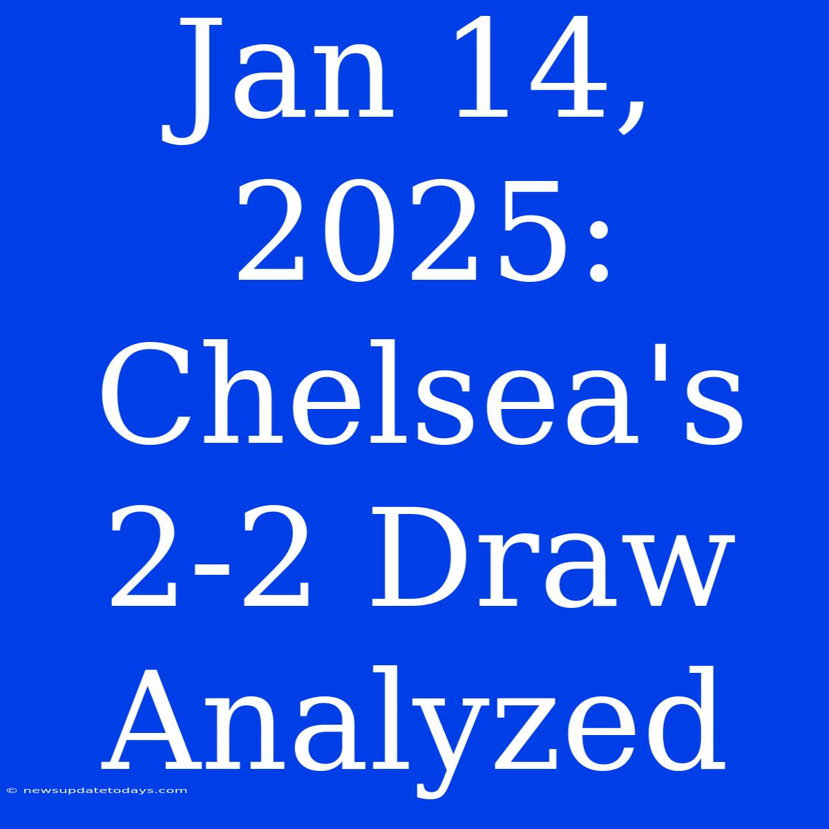 Jan 14, 2025: Chelsea's 2-2 Draw Analyzed