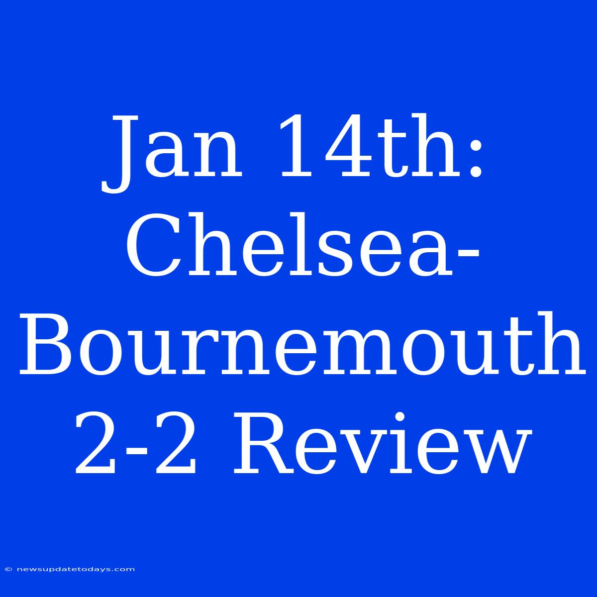 Jan 14th: Chelsea-Bournemouth 2-2 Review